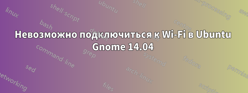 Невозможно подключиться к Wi-Fi в Ubuntu Gnome 14.04