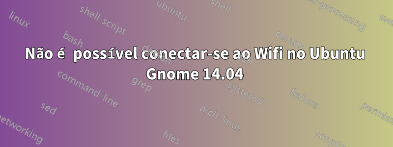 Não é possível conectar-se ao Wifi no Ubuntu Gnome 14.04