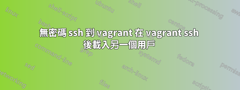 無密碼 ssh 到 vagrant 在 vagrant ssh 後載入另一個用戶