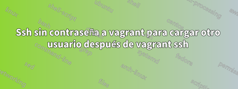 Ssh sin contraseña a vagrant para cargar otro usuario después de vagrant ssh