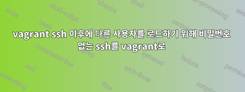 vagrant ssh 이후에 다른 사용자를 로드하기 위해 비밀번호 없는 ssh를 vagrant로