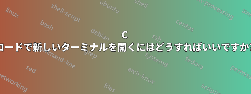 C コードで新しいターミナルを開くにはどうすればいいですか?