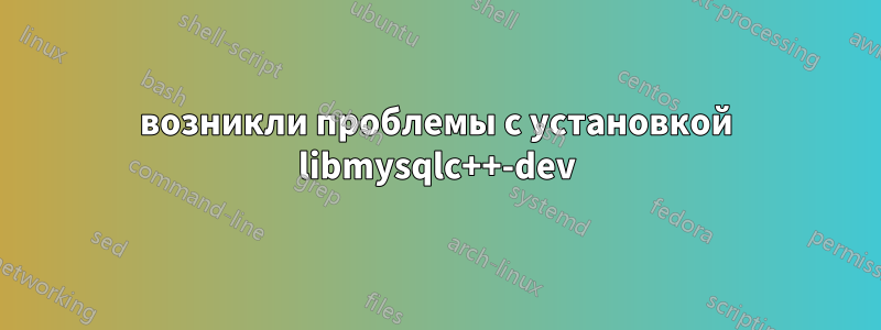 возникли проблемы с установкой libmysqlc++-dev