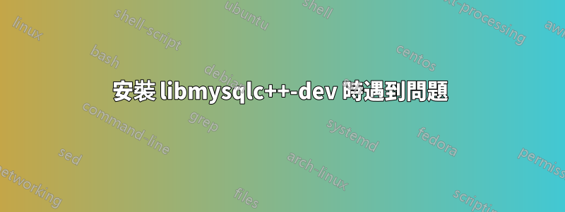 安裝 libmysqlc++-dev 時遇到問題