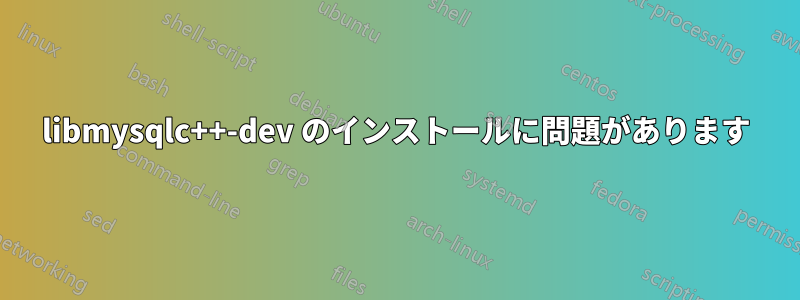 libmysqlc++-dev のインストールに問題があります