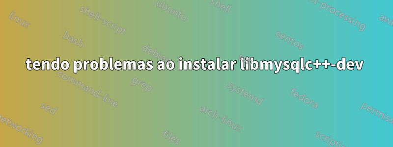 tendo problemas ao instalar libmysqlc++-dev