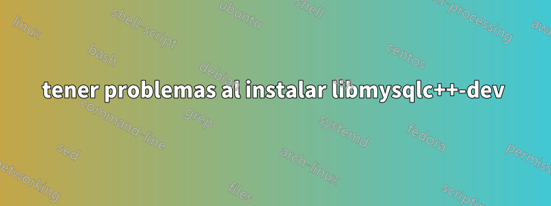 tener problemas al instalar libmysqlc++-dev