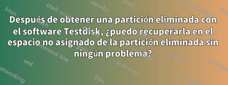 Después de obtener una partición eliminada con el software Testdisk, ¿puedo recuperarla en el espacio no asignado de la partición eliminada sin ningún problema?