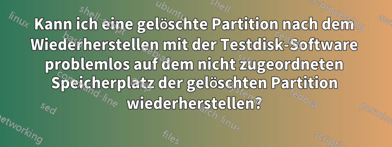 Kann ich eine gelöschte Partition nach dem Wiederherstellen mit der Testdisk-Software problemlos auf dem nicht zugeordneten Speicherplatz der gelöschten Partition wiederherstellen?