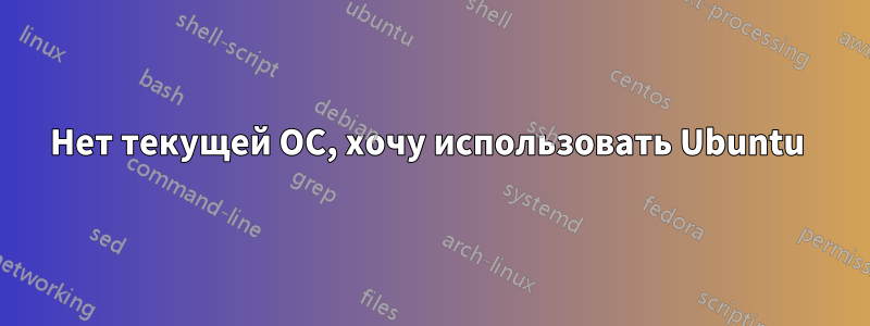 Нет текущей ОС, хочу использовать Ubuntu 