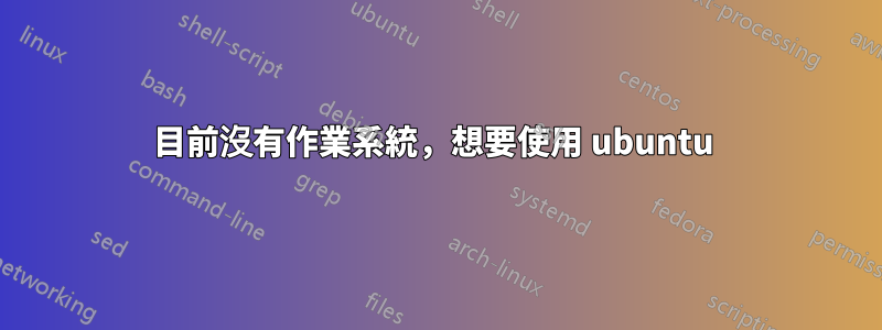 目前沒有作業系統，想要使用 ubuntu 