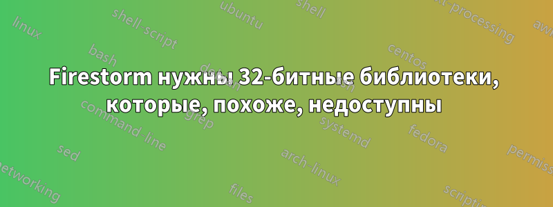 Firestorm нужны 32-битные библиотеки, которые, похоже, недоступны