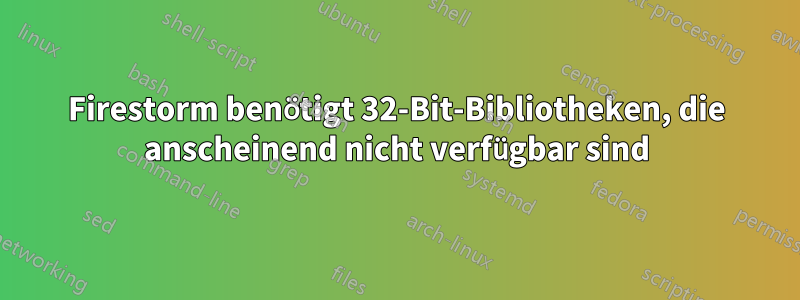 Firestorm benötigt 32-Bit-Bibliotheken, die anscheinend nicht verfügbar sind