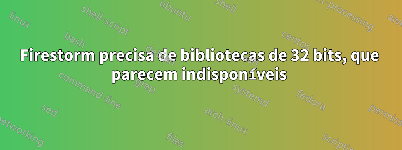 Firestorm precisa de bibliotecas de 32 bits, que parecem indisponíveis