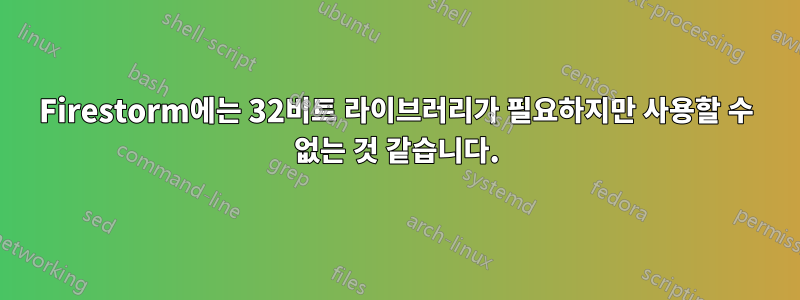 Firestorm에는 32비트 라이브러리가 필요하지만 사용할 수 없는 것 같습니다.