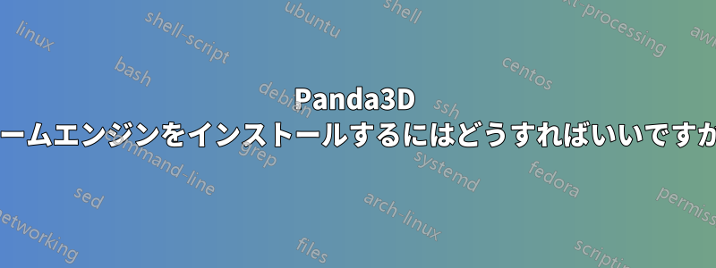 Panda3D ゲームエンジンをインストールするにはどうすればいいですか?