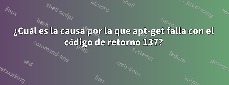 ¿Cuál es la causa por la que apt-get falla con el código de retorno 137?