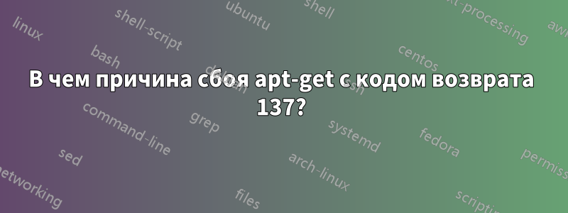 В чем причина сбоя apt-get с кодом возврата 137?