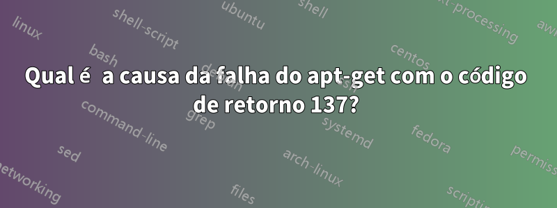 Qual é a causa da falha do apt-get com o código de retorno 137?