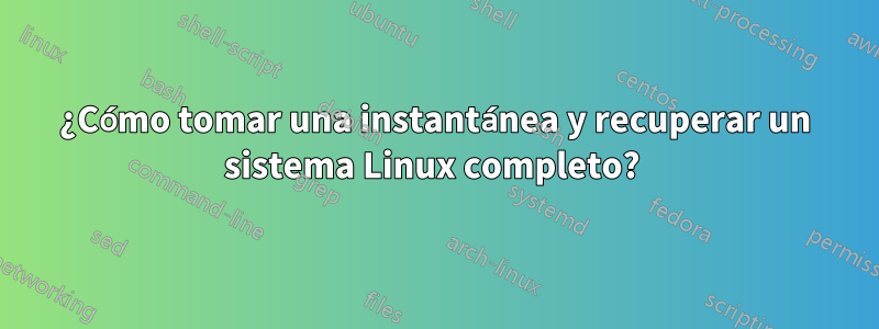 ¿Cómo tomar una instantánea y recuperar un sistema Linux completo? 