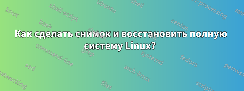 Как сделать снимок и восстановить полную систему Linux? 