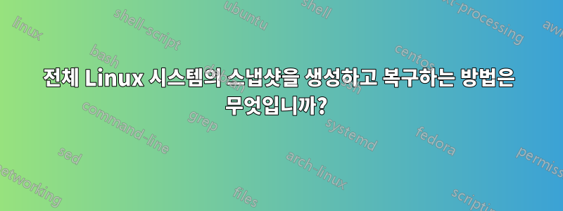 전체 Linux 시스템의 스냅샷을 생성하고 복구하는 방법은 무엇입니까? 