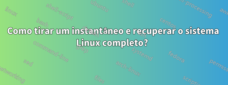 Como tirar um instantâneo e recuperar o sistema Linux completo? 