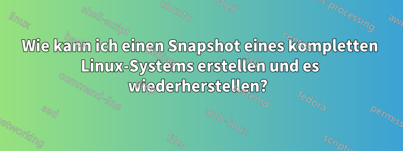 Wie kann ich einen Snapshot eines kompletten Linux-Systems erstellen und es wiederherstellen? 