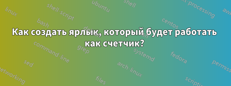 Как создать ярлык, который будет работать как счетчик?