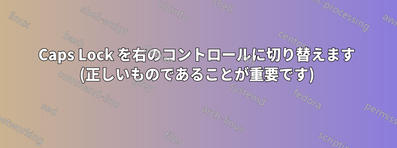 Caps Lock を右のコントロールに切り替えます (正しいものであることが重要です)