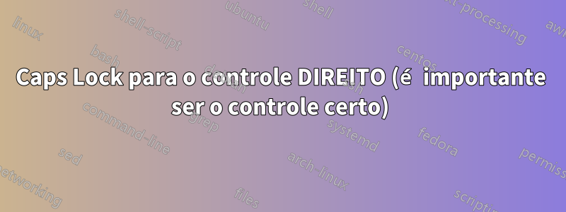 Caps Lock para o controle DIREITO (é importante ser o controle certo)