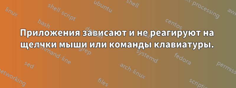 Приложения зависают и не реагируют на щелчки мыши или команды клавиатуры.