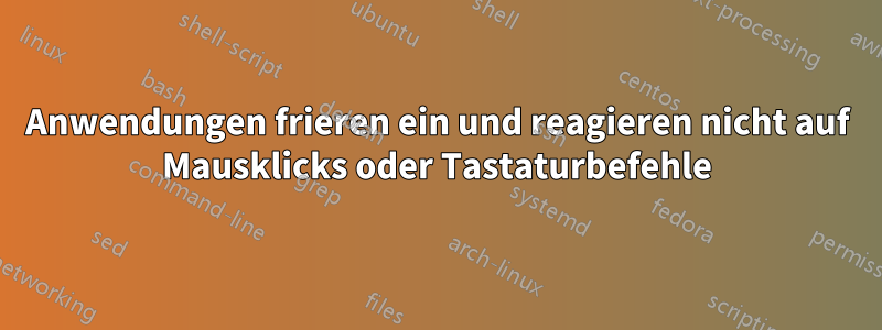 Anwendungen frieren ein und reagieren nicht auf Mausklicks oder Tastaturbefehle