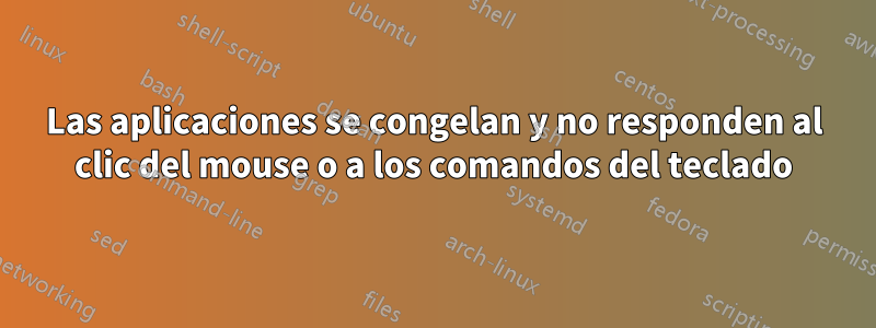 Las aplicaciones se congelan y no responden al clic del mouse o a los comandos del teclado