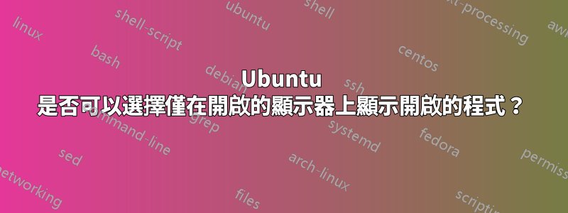 Ubuntu 是否可以選擇僅在開啟的顯示器上顯示開啟的程式？