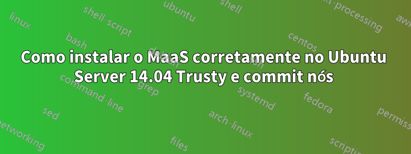 Como instalar o MaaS corretamente no Ubuntu Server 14.04 Trusty e commit nós