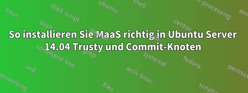 So installieren Sie MaaS richtig in Ubuntu Server 14.04 Trusty und Commit-Knoten