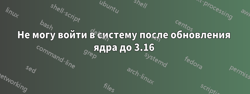 Не могу войти в систему после обновления ядра до 3.16