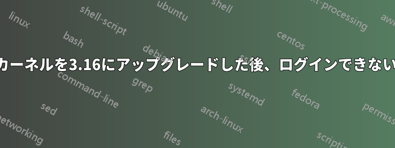 カーネルを3.16にアップグレードした後、ログインできない