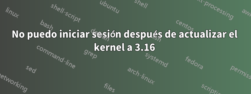 No puedo iniciar sesión después de actualizar el kernel a 3.16