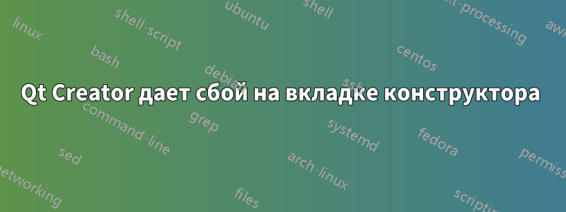 Qt Creator дает сбой на вкладке конструктора