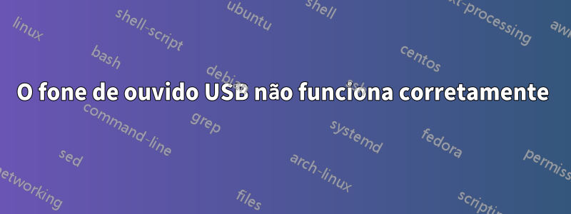 O fone de ouvido USB não funciona corretamente