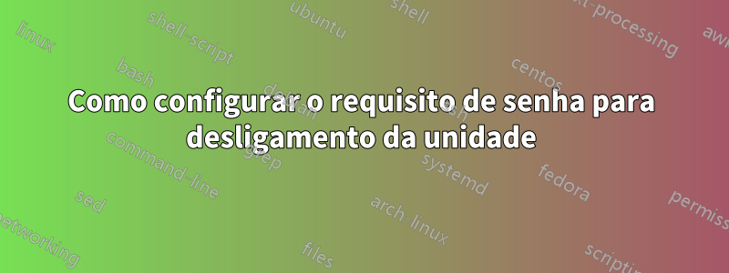 Como configurar o requisito de senha para desligamento da unidade