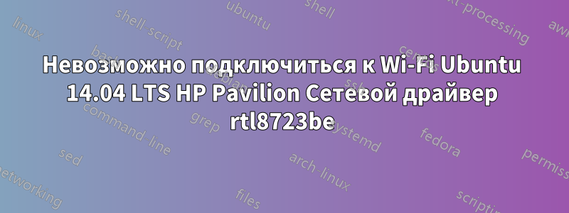 Невозможно подключиться к Wi-Fi Ubuntu 14.04 LTS HP Pavilion Сетевой драйвер rtl8723be