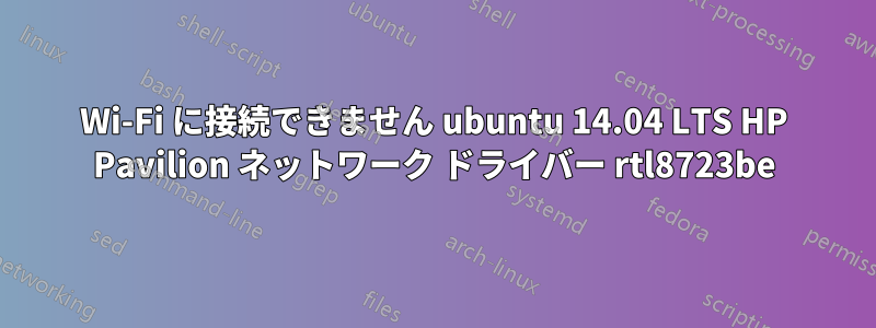 Wi-Fi に接続できません ubuntu 14.04 LTS HP Pavilion ネットワーク ドライバー rtl8723be