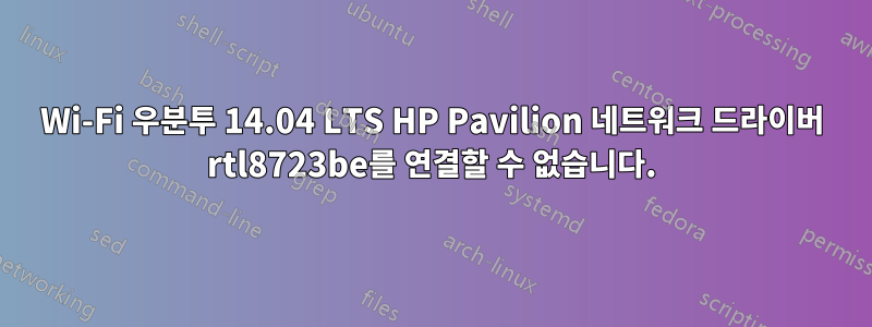 Wi-Fi 우분투 14.04 LTS HP Pavilion 네트워크 드라이버 rtl8723be를 연결할 수 없습니다.