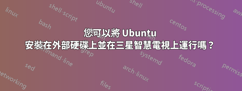 您可以將 Ubuntu 安裝在外部硬碟上並在三星智慧電視上運行嗎？