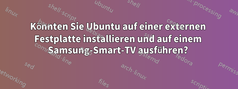 Könnten Sie Ubuntu auf einer externen Festplatte installieren und auf einem Samsung-Smart-TV ausführen?