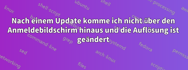 Nach einem Update komme ich nicht über den Anmeldebildschirm hinaus und die Auflösung ist geändert