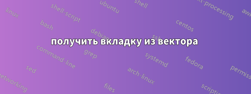 получить вкладку из вектора